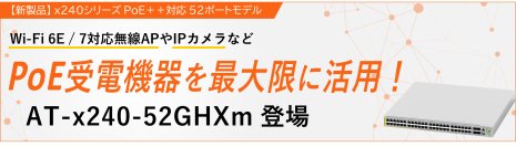【新登場】マルチギガに対応するレイヤー2 plusスイッチ x240シリーズからPoE++対応の52ポートモデル『AT-x240-52GHXm』をリリース