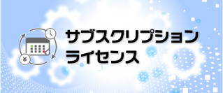 『サブスクリプション ライセンス』販売のお知らせ