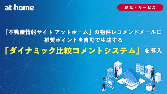 「不動産情報サイト アットホーム」の物件レコメンドメールに推奨ポイントを自動で生成する「ダイナミック比較コメントシステム」を導入