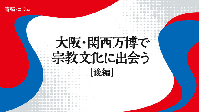 【ちえうみPLUS】宗教学者・君島彩子さんによる寄稿「大阪・関西万博で宗教文化に出会う」（前後編）が掲載