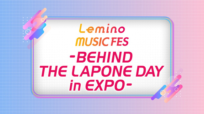 LAPONEグループ所属アーティスト5組が大阪・関西万博に集結「Lemino MUSIC FES - LAPONE DAY in EXPO -」の裏側を11月20日(木)よりLeminoで独占配信決定