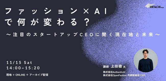 AuthenticAI代表・上田、「イデタチ東京」主催イベントに登壇。次世代のファッション起業家たちに伝える「ファッション× AIの現在地と未来」