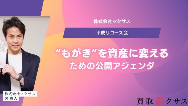 株式会社マクサス、「平成リユース会」経営フォーラムを定例化- “もがき”を資産に変えるための公開アジェンダ／可視化ルール／方針転換（Sales-Driven）を発表