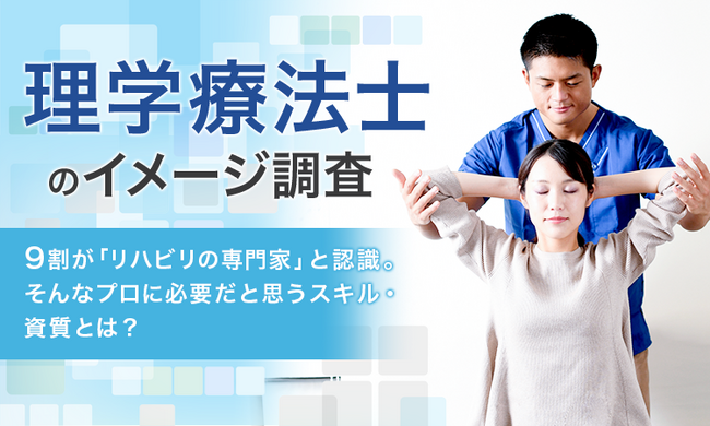 【理学療法士のイメージ調査】9割が「リハビリの専門家」と認識。そんなプロに必要だと思うスキル・資質とは？