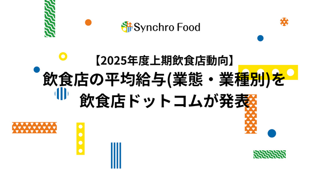 【2025年度上期飲食店動向】飲食店の平均給与（業態・業種別）を飲食店ドットコムが発表。東京30.1万、大阪28.8万、愛知27.6万、福岡26.8万