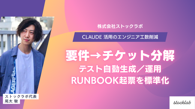 ストックラボ、Claude 活用のエンジニア工数削減プログラムを本番導入- 要件→チケット分解／コードレビュー補助／検証用SQL・テスト自動生成／運用Runbook起票を標準化