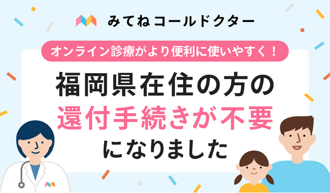 医師監修オンライン診療アプリ「みてねコールドクター」、東京都・千葉県・埼玉県・愛知県に加え新たに福岡県在住の方の還付手続きが不要に