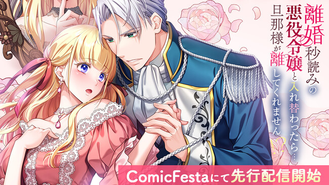 小説家になろう発・話題の異世界少女ファンタジー『離婚秒読みの悪役令嬢と入れ替わったら…旦那様が離してくれません！？』待望のコミカライズ作品、ComicFestaにて配信開始！