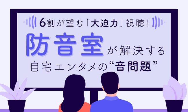6割が望む「大迫力」視聴！ 防音室が解決する自宅エンタメの“音問題”