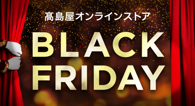 【高島屋オンラインストア】「ブラックフライデー」開催！今年はお得な商品を一足早く手に入れられる、タカシマヤアプリ会員様限定の先行販売も初開催