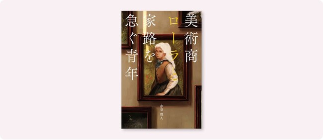 クリエイターならではの視点で書かれた小説コンテストの受賞作、ついに書籍化！『美術商ローラと家路を急ぐ青年』11月下旬発売
