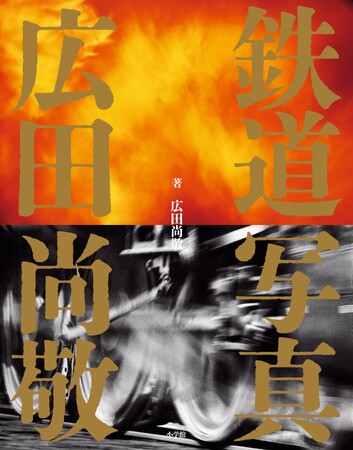 鉄道写真の「レジェンド」広田尚敬さんの集大成となる『鉄道写真　広田尚敬』、本日11月５日、小学館より発売！