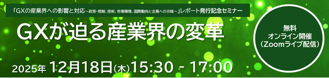 【12/18(木)開催】「GXの産業界への影響と対応～政策・規制、技術、市場環境、国際動向と企業への示唆～」レポート発行記念セミナー　GXが迫る産業界の変革