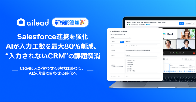 商談・面談解析クラウド「ailead」、Salesforce連携を強化　AIが入力工数を最大80％削減、“入力されないCRM”の課題解消