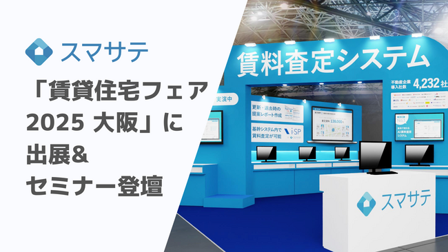 賃料査定システムのスマサテ、「賃貸住宅フェア2025大阪」へ出展&セミナー登壇 | 11月26日（水）・27日（木）開催