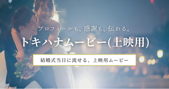 LINEでできる式場探し「トキハナ」が、結婚式準備サポートサービス「トキハナメイト」において、結婚式当日に式場で上映できる『トキハナムービー（上映用）』の提供を開始！