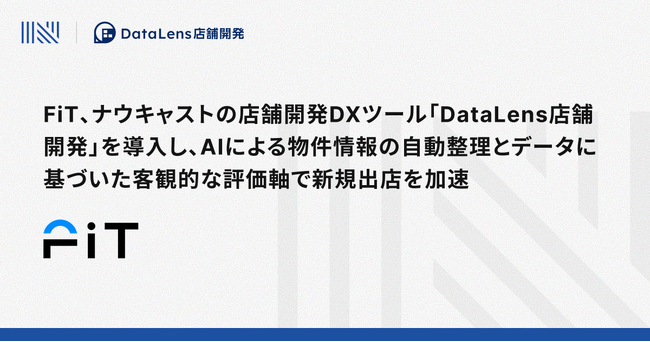 FiT、ナウキャストの店舗開発DXツール「DataLens店舗開発」を導入し、AIによる物件情報の自動整理とデータに基づいた客観的な評価軸で新規出店を加速