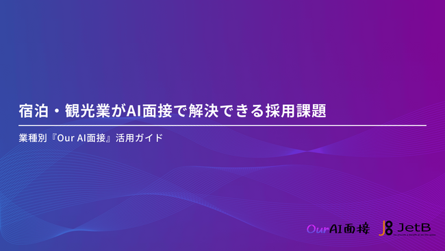 【Our AI面接】宿泊・観光業の企業様向けにAI面接を使った採用課題解決方法をまとめた資料「宿泊・観光業がAI面接で解決できる採用課題」を無料公開【JetB株式会社】
