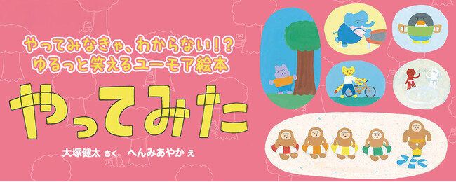 【新刊情報】 やってみなきゃ、わからない!? ゆるっと笑えるユーモア絵本『やってみた』（大塚健太・さく／へんみあやか・え）発売！