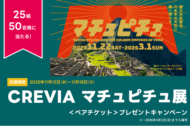 アソビュー！、抽選で25組50名に当たる「CREVIA マチュピチュ展＜ペアチケット＞プレゼントキャンペーン」を2025年11月12日（水）より開始！