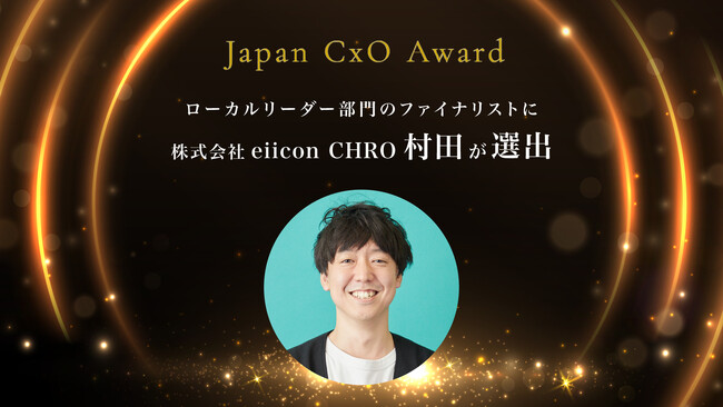 「Japan CxO Award 2025」ローカルリーダー部門のファイナリストに株式会社eiicon 常務執行役員 CHROの村田 宗一郎が選出されました