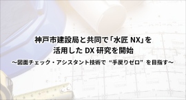 神戸市建設局と共同で「水匠NX」を活用したDX研究を開始～図面チェック・アシスタント技術で“手戻りゼロ”を目指す～