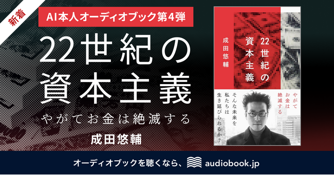 【AI本人オーディオブック第4弾】 経済学者・成田悠輔さんの“声”で音声化『22世紀の資本主義 やがてお金は絶滅する』
