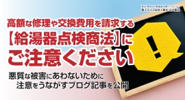 高額な修理や交換費用を請求する【給湯器点検商法】にご注意ください。悪質な被害にあわないために注意をうながすブログ記事を安田工務店が公開