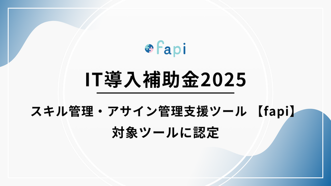 「スキル管理・アサイン管理支援ツール fapi」がIT導入補助金2025の対象ツールに認定！