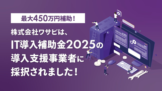【IT導入補助金2025・最大450万円補助】株式会社ワサビは、中小企業・小規模事業のDX化を支援する「IT導入補助金2025」の導入支援事業者に採択されました