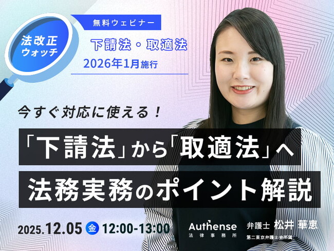 【無料ウェビナー開催2025.12.5】法改正ウォッチ 2026年1月施行 「下請法」から「取適法」へ 法務実務のポイント解説｜Authense法律事務所