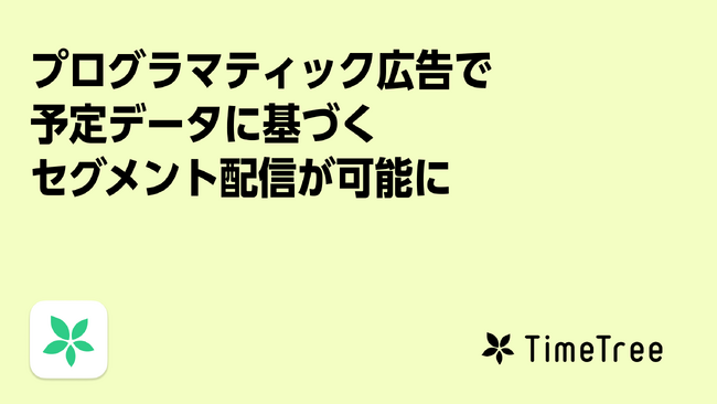 株式会社TimeTree、プログラマティック広告配信で予定データに基づくセグメント配信を可能とする「TimeTree 未来行動PMP」の提供を開始