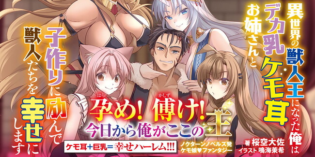 ノクターンノベルズ発【ケモ娘】ファンタジー！『異世界の獣人王になった俺はデカ乳ケモ耳お姉さんと子作りに励んで獣人たちを幸せにします』11月21日発売！