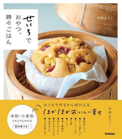 【せいろで作る、ほかほか蒸しおやつ】蒸しパンをメインに、プリンやまんじゅう、蒸し春巻き、花巻、おこわまで！　蒸すからおいしくなる、おやつ＆おこわごはんのシンプルレシピ集
