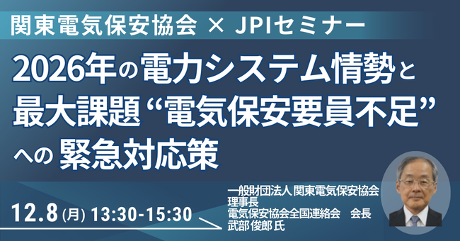【JPIセミナー】「2026年の電力システム情勢と最大課題 ”電気保安要員不足” への緊急対応策」12月8日(月)開催