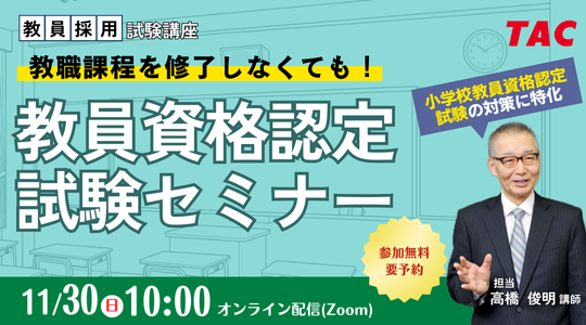 【TAC教員資格認定試験】教員資格認定試験セミナー「教職課程を修了しなくても教員免許を取得できる！」を11/30（日）に開催！