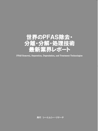 【新刊案内】世界のPFAS除去・分離・分解・処理技術　最新業界レポート　 発行：（株）シーエムシー・リサーチ