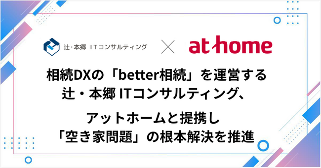 相続DXの「better相続」を運営する辻・本郷 ITコンサルティング、アットホームと提携し「空き家問題」の根本解決を推進