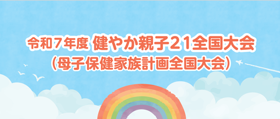 「令和７年度健やか親子２１全国大会（母子保健家族計画全国大会）開催のお知らせ」