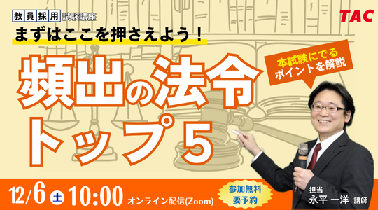 【TAC教員採用試験】頻出の法令を押さえれば教育法規なんて余裕！「頻出の法令トップ5」を12/6（土）配信！