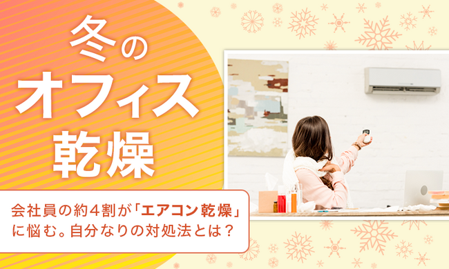 【冬のオフィス乾燥】会社員の約4割が「エアコン乾燥」に悩む。自分なりの対処法とは？