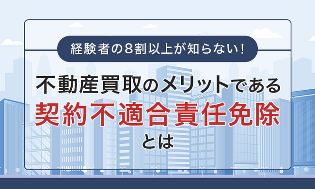 経験者の8割以上が知らない！不動産買取のメリットである「契約不適合責任免除」とは