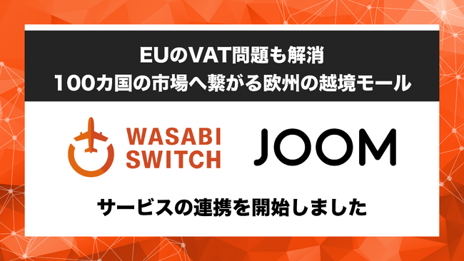 【EUのVAT問題も解消。100カ国の市場に繋がる越境販売】リユース特化型EC一括管理システム「WASABI SWITCH（ワサビスイッチ）」が、欧州ECプラットフォーム「JOOM」とサービス連携開始