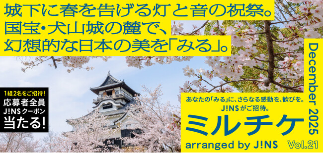 ちょっと特別な「見る」「観る」「視る」へ、JINSが毎月ご招待する「ミルチケ」12月は国宝・犬山城の麓で、幻想的な日本の美を「みる」