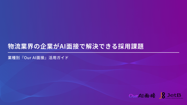 【Our AI面接】物流業界向けにAI面接の活用方法をまとめた資料「物流業界の企業がAI面接で解決できる採用課題」を無料公開【JetB株式会社】