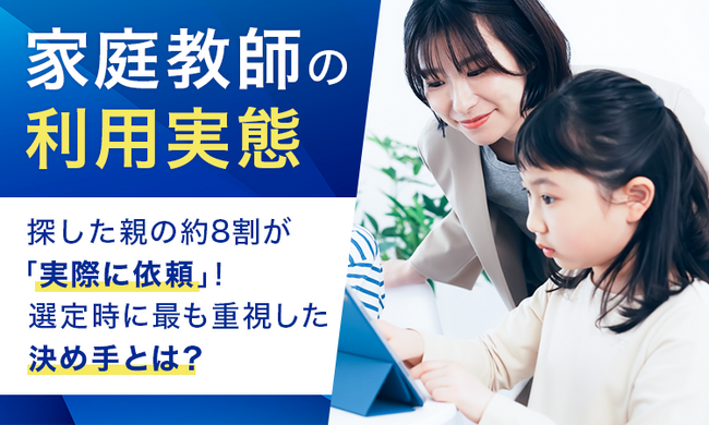 【家庭教師の利用実態】探した親の約8割が「実際に依頼」！ 選定時に最も重視した決め手とは？