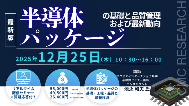 【ライブ配信/ZOOM】「半導体パッケージの基礎と品質管理および最新動向」セミナー開催！12月25日（木）主催：(株)シーエムシー・リサーチ
