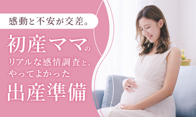 感動と不安が交差。初産ママのリアルな感情調査と、やってよかった「出産準備」