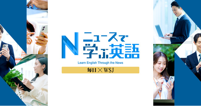 世界の情報を、あなたの英語力に ― 「ニュースで学ぶ英語　毎日×WSJ」新デジタルプラン誕生 ―