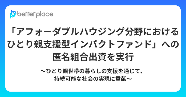 ベター・プレイス、「アフォーダブルハウジング分野におけるひとり親支援型インパクトファンド」への匿名組合出資を実行
